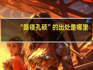 “路寝孔硕”的出处是哪里