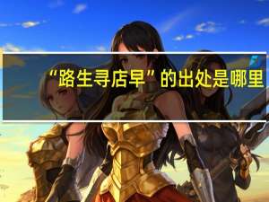 “路生寻店早”的出处是哪里