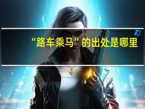 “路车乘马”的出处是哪里