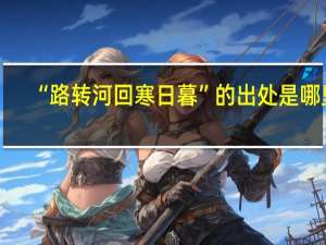 “路转河回寒日暮”的出处是哪里