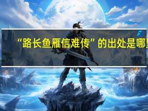 “路长鱼雁信难传”的出处是哪里