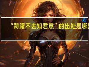“踌躇不去知君意”的出处是哪里