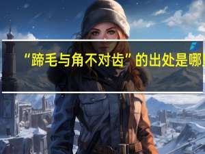 “蹄毛与角不对齿”的出处是哪里
