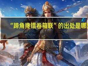 “蹄角搀错卷箱联”的出处是哪里