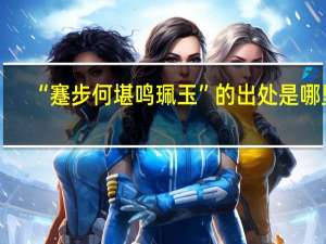 “蹇步何堪鸣珮玉”的出处是哪里