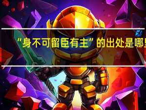 “身不可留臣有主”的出处是哪里