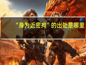 “身为近密拘”的出处是哪里