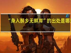 “身入醉乡无畔岸”的出处是哪里