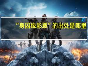 “身囚缘彩翠”的出处是哪里