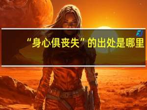 “身心俱丧失”的出处是哪里