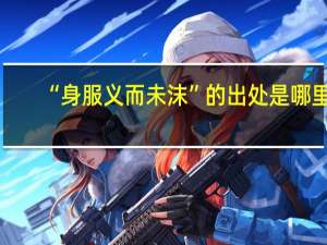 “身服义而未沫”的出处是哪里