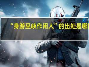 “身游巫峡作闲人”的出处是哪里