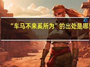 “车马不来奚所为”的出处是哪里