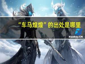 “车马煌煌”的出处是哪里