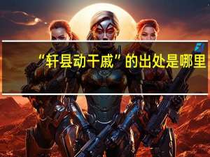 “轩县动干戚”的出处是哪里