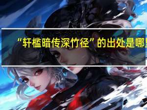 “轩槛暗传深竹径”的出处是哪里