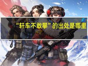 “轩车不敢攀”的出处是哪里