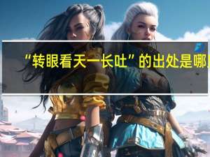 “转眼看天一长吐”的出处是哪里