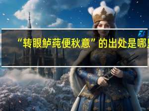 “转眼鲈莼便秋意”的出处是哪里