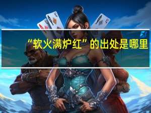 “软火满炉红”的出处是哪里