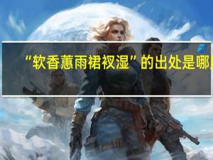 “软香蕙雨裙衩湿”的出处是哪里