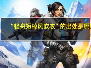 “轻舟短棹风吹衣”的出处是哪里