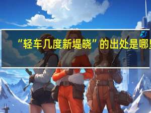 “轻车几度新堤晓”的出处是哪里