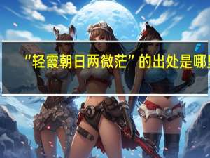 “轻霞朝日两微茫”的出处是哪里