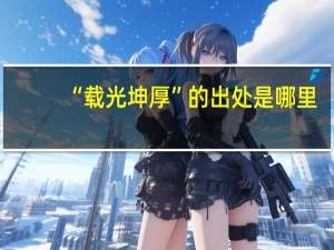 “载光坤厚”的出处是哪里