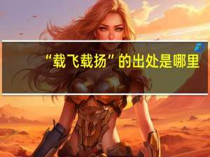“载飞载扬”的出处是哪里