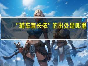 “辅车宜长依”的出处是哪里