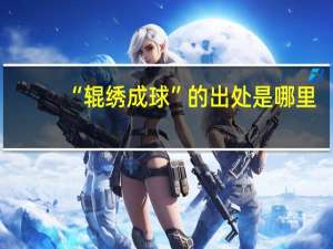 “辊绣成球”的出处是哪里
