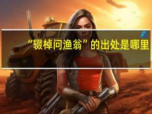 “辍棹问渔翁”的出处是哪里