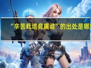 “辛苦栽培竟属谁”的出处是哪里