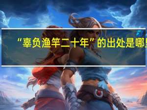 “辜负渔竿二十年”的出处是哪里