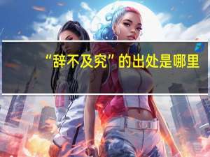 “辞不及究”的出处是哪里