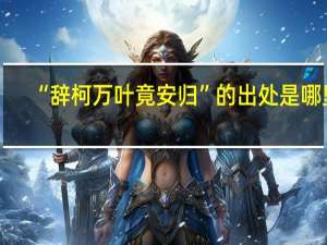 “辞柯万叶竟安归”的出处是哪里