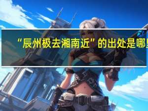 “辰州极去湘南近”的出处是哪里