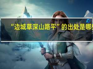 “边城草深山路平”的出处是哪里