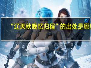 “辽天秋晚忆归程”的出处是哪里