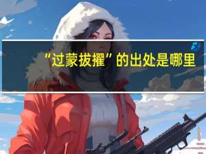 “过蒙拔擢”的出处是哪里