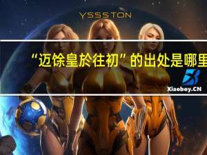 “迈馀皇於往初”的出处是哪里