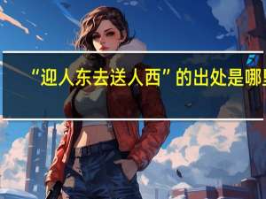 “迎人东去送人西”的出处是哪里