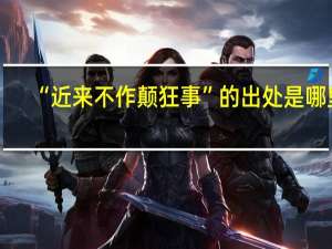 “近来不作颠狂事”的出处是哪里
