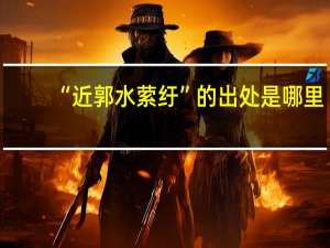 “近郭水萦纡”的出处是哪里