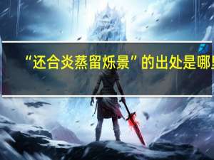 “还合炎蒸留烁景”的出处是哪里