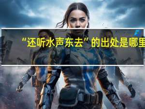 “还听水声东去”的出处是哪里