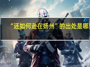 “还如何逊在扬州”的出处是哪里
