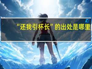 “还我引杯长”的出处是哪里