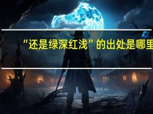 “还是绿深红浅”的出处是哪里